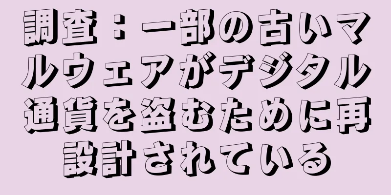 調査：一部の古いマルウェアがデジタル通貨を盗むために再設計されている