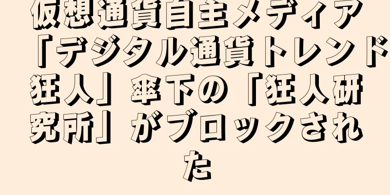 仮想通貨自主メディア「デジタル通貨トレンド狂人」傘下の「狂人研究所」がブロックされた