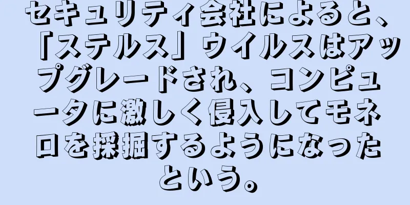 セキュリティ会社によると、「ステルス」ウイルスはアップグレードされ、コンピュータに激しく侵入してモネロを採掘するようになったという。