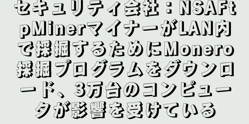 セキュリティ会社：NSAFtpMinerマイナーがLAN内で採掘するためにMonero採掘プログラムをダウンロード、3万台のコンピュータが影響を受けている