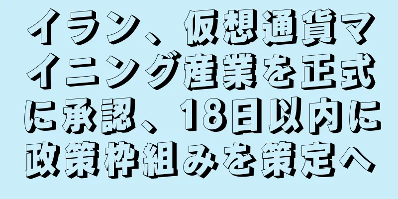イラン、仮想通貨マイニング産業を正式に承認、18日以内に政策枠組みを策定へ