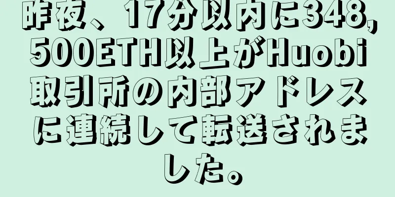 昨夜、17分以内に348,500ETH以上がHuobi取引所の内部アドレスに連続して転送されました。