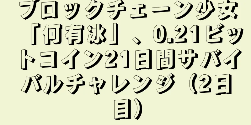 ブロックチェーン少女「何有冰」、0.21ビットコイン21日間サバイバルチャレンジ（2日目）