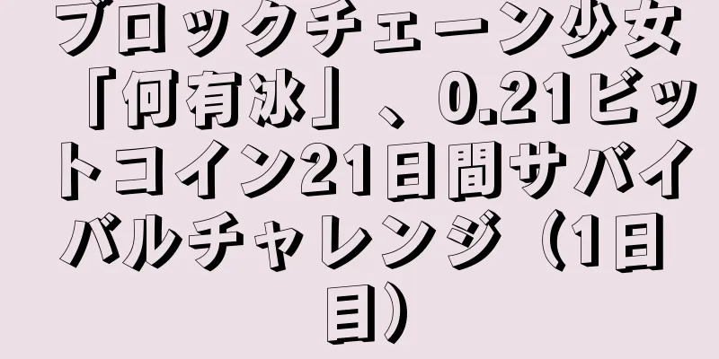 ブロックチェーン少女「何有冰」、0.21ビットコイン21日間サバイバルチャレンジ（1日目）