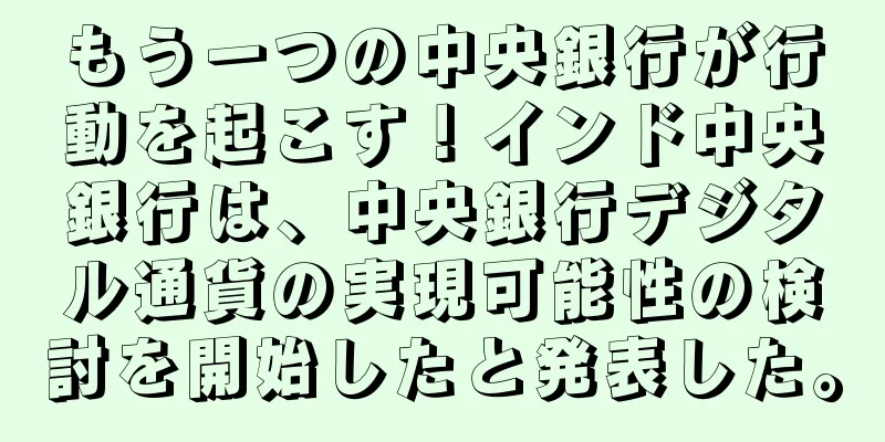 もう一つの中央銀行が行動を起こす！インド中央銀行は、中央銀行デジタル通貨の実現可能性の検討を開始したと発表した。