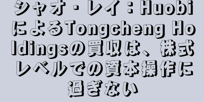 シャオ・レイ：HuobiによるTongcheng Holdingsの買収は、株式レベルでの資本操作に過ぎない