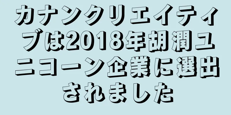 カナンクリエイティブは2018年胡潤ユニコーン企業に選出されました