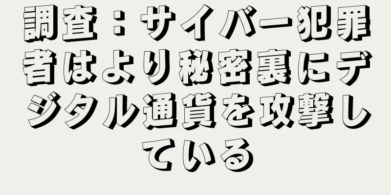 調査：サイバー犯罪者はより秘密裏にデジタル通貨を攻撃している
