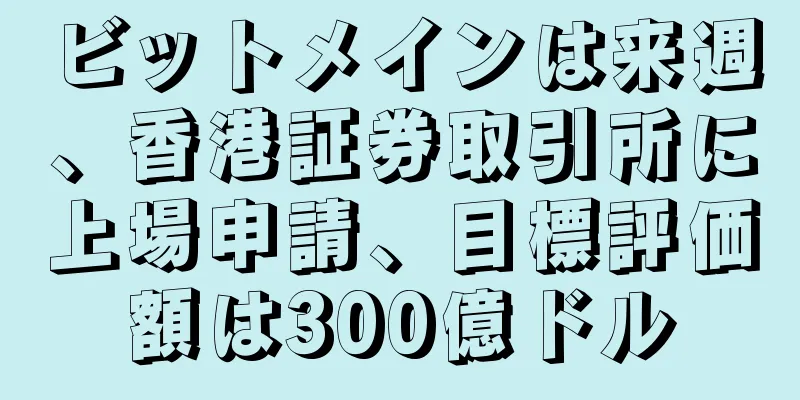 ビットメインは来週、香港証券取引所に上場申請、目標評価額は300億ドル