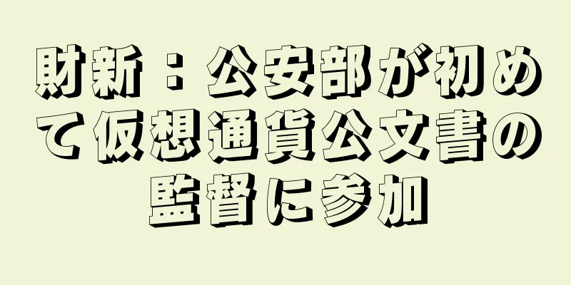 財新：公安部が初めて仮想通貨公文書の監督に参加