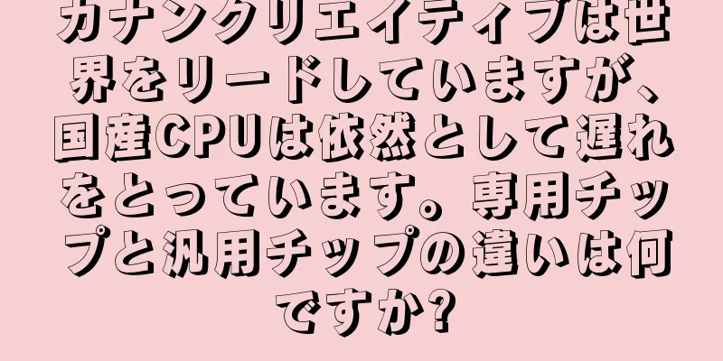 カナンクリエイティブは世界をリードしていますが、国産CPUは依然として遅れをとっています。専用チップと汎用チップの違いは何ですか?