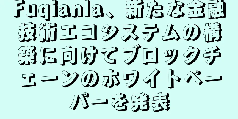 Fuqianla、新たな金融技術エコシステムの構築に向けてブロックチェーンのホワイトペーパーを発表