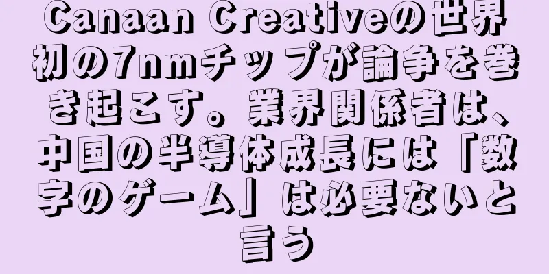 Canaan Creativeの世界初の7nmチップが論争を巻き起こす。業界関係者は、中国の半導体成長には「数字のゲーム」は必要ないと言う