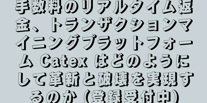 手数料のリアルタイム返金、トランザクションマイニングプラットフォーム Catex はどのようにして革新と破壊を実現するのか (登録受付中)