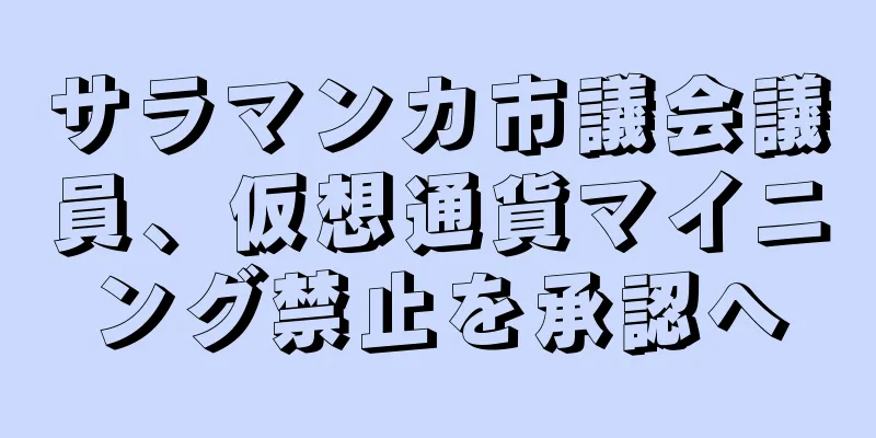 サラマンカ市議会議員、仮想通貨マイニング禁止を承認へ