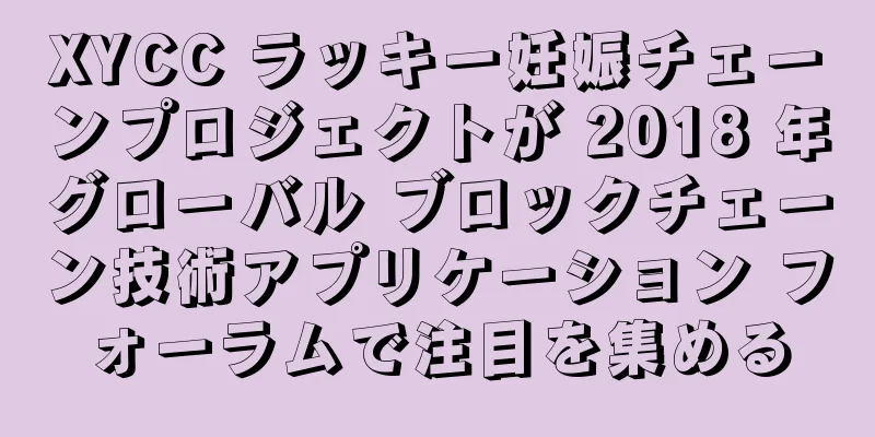 XYCC ラッキー妊娠チェーンプロジェクトが 2018 年グローバル ブロックチェーン技術アプリケーション フォーラムで注目を集める