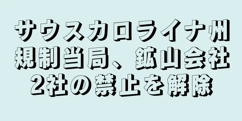 サウスカロライナ州規制当局、鉱山会社2社の禁止を解除