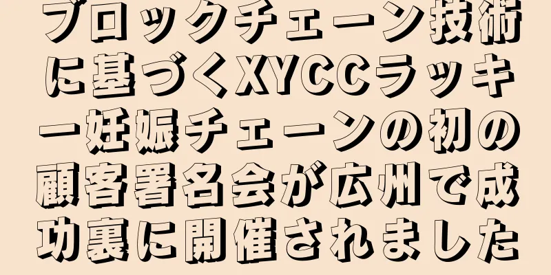 ブロックチェーン技術に基づくXYCCラッキー妊娠チェーンの初の顧客署名会が広州で成功裏に開催されました