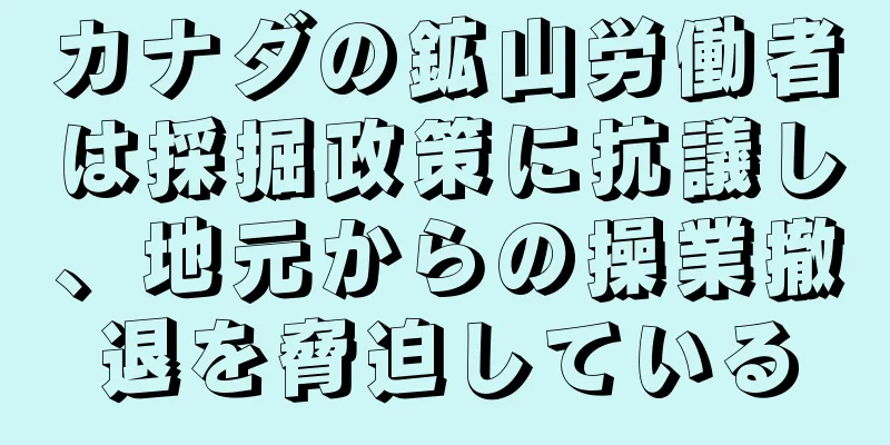 カナダの鉱山労働者は採掘政策に抗議し、地元からの操業撤退を脅迫している