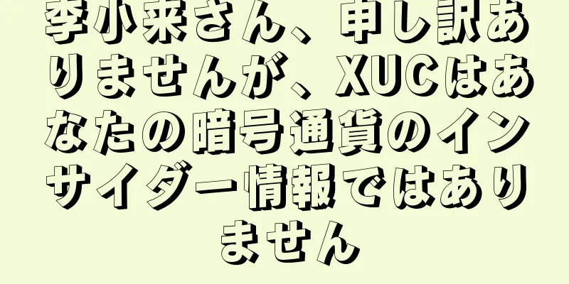 李小来さん、申し訳ありませんが、XUCはあなたの暗号通貨のインサイダー情報ではありません