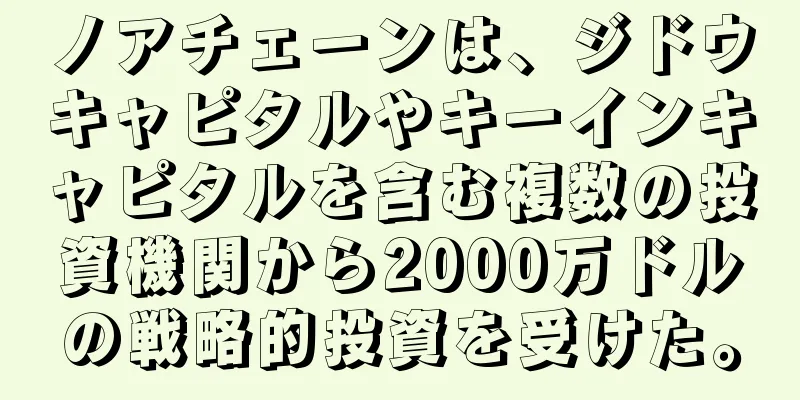 ノアチェーンは、ジドウキャピタルやキーインキャピタルを含む複数の投資機関から2000万ドルの戦略的投資を受けた。