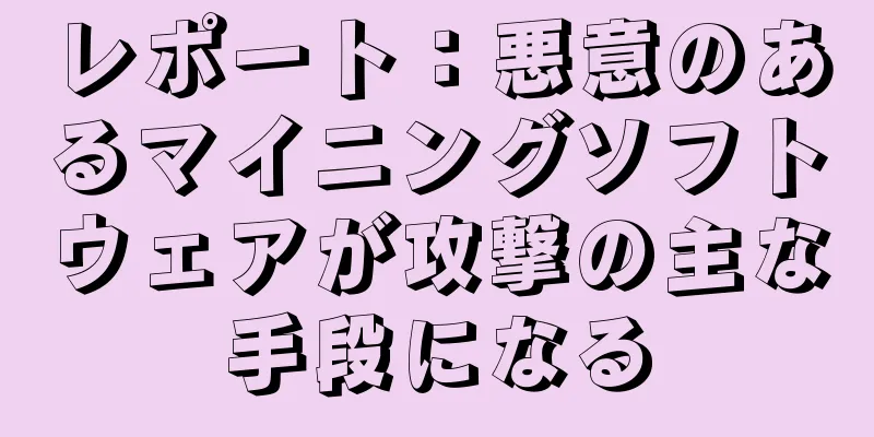 レポート：悪意のあるマイニングソフトウェアが攻撃の主な手段になる