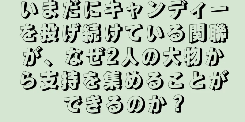 いまだにキャンディーを投げ続けている関聯が、なぜ2人の大物から支持を集めることができるのか？