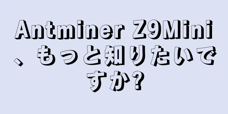 Antminer Z9Mini、もっと知りたいですか?