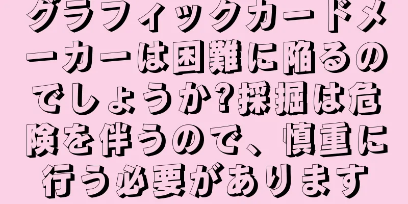 グラフィックカードメーカーは困難に陥るのでしょうか?採掘は危険を伴うので、慎重に行う必要があります