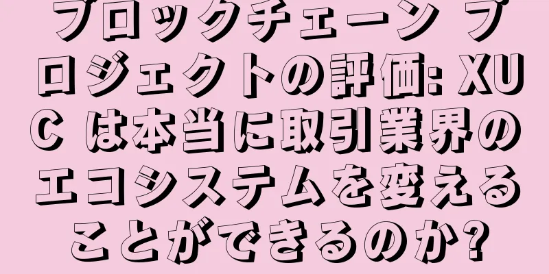 ブロックチェーン プロジェクトの評価: XUC は本当に取引業界のエコシステムを変えることができるのか?
