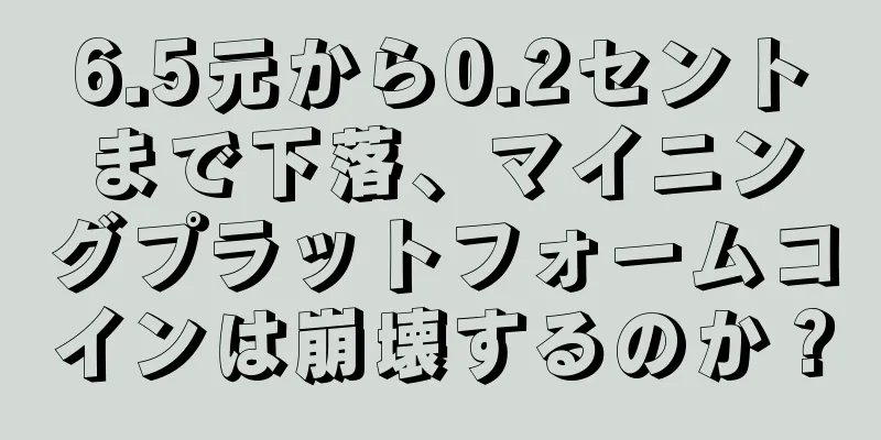 6.5元から0.2セントまで下落、マイニングプラットフォームコインは崩壊するのか？