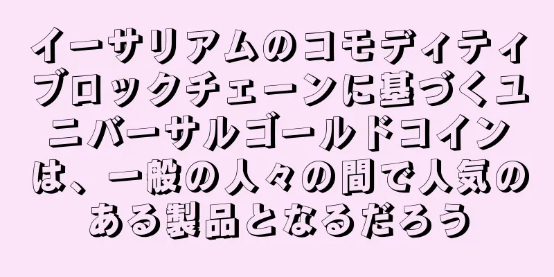 イーサリアムのコモディティブロックチェーンに基づくユニバーサルゴールドコインは、一般の人々の間で人気のある製品となるだろう
