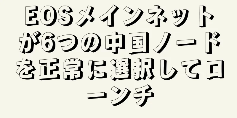 EOSメインネットが6つの中国ノードを正常に選択してローンチ