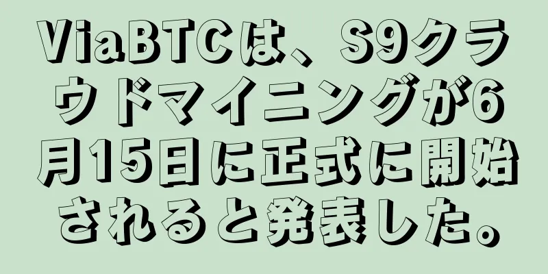 ViaBTCは、S9クラウドマイニングが6月15日に正式に開始されると発表した。