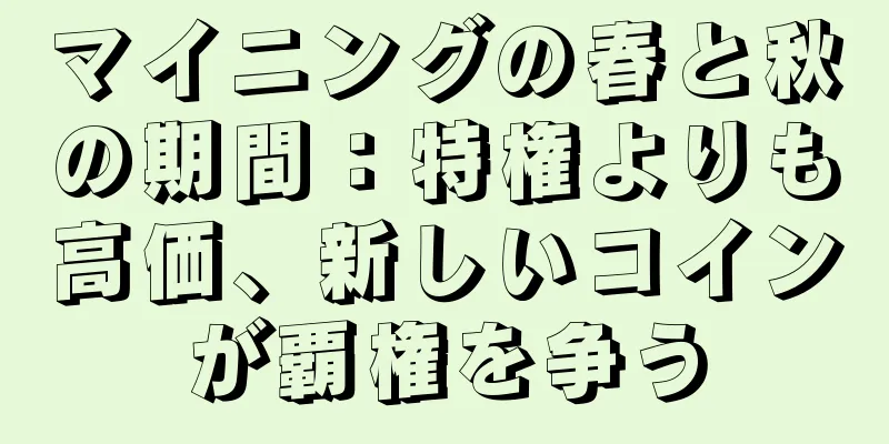 マイニングの春と秋の期間：特権よりも高価、新しいコインが覇権を争う