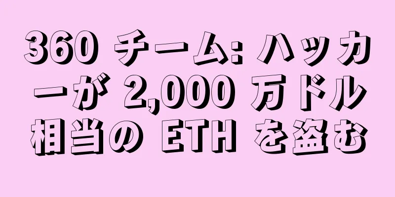 360 チーム: ハッカーが 2,000 万ドル相当の ETH を盗む