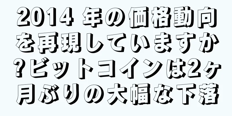 2014 年の価格動向を再現していますか?ビットコインは2ヶ月ぶりの大幅な下落