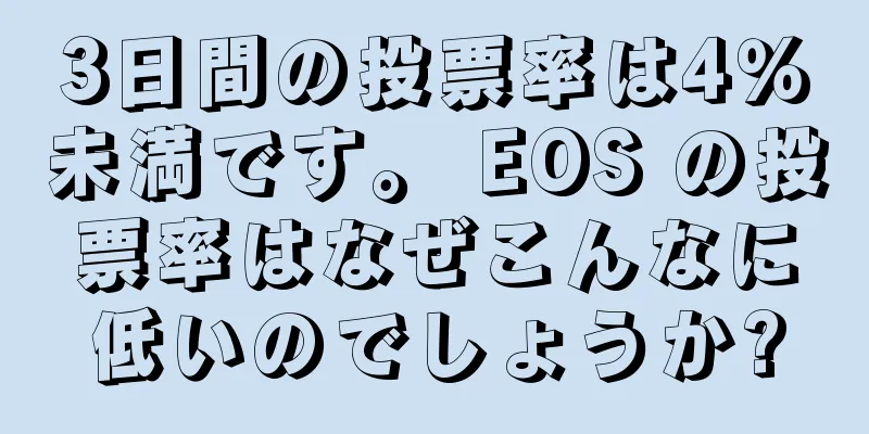 3日間の投票率は4％未満です。 EOS の投票率はなぜこんなに低いのでしょうか?