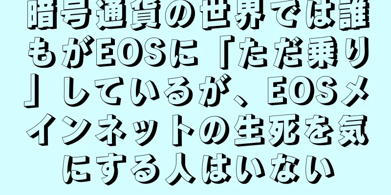 暗号通貨の世界では誰もがEOSに「ただ乗り」しているが、EOSメインネットの生死を気にする人はいない
