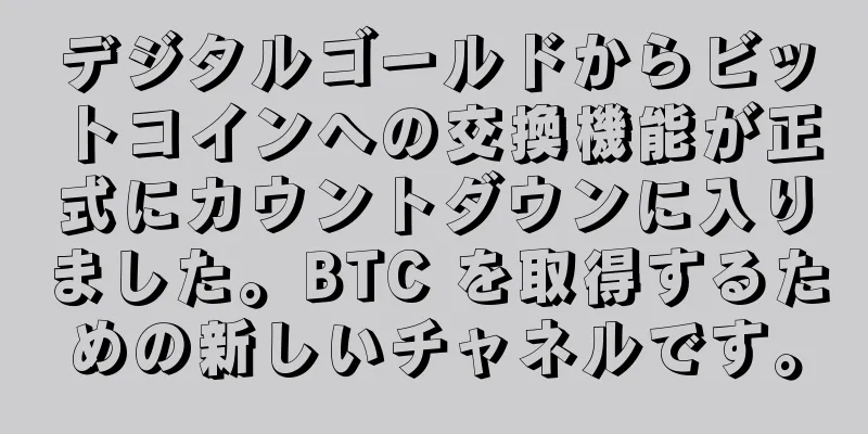 デジタルゴールドからビットコインへの交換機能が正式にカウントダウンに入りました。BTC を取得するための新しいチャネルです。