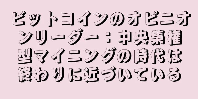 ビットコインのオピニオンリーダー：中央集権型マイニングの時代は終わりに近づいている