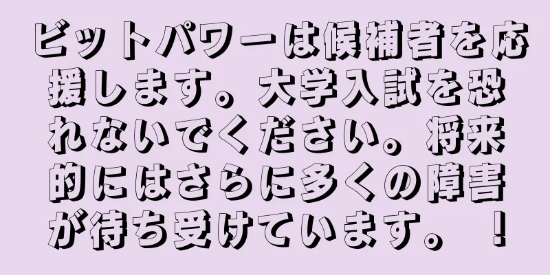 ビットパワーは候補者を応援します。大学入試を恐れないでください。将来的にはさらに多くの障害が待ち受けています。 ！
