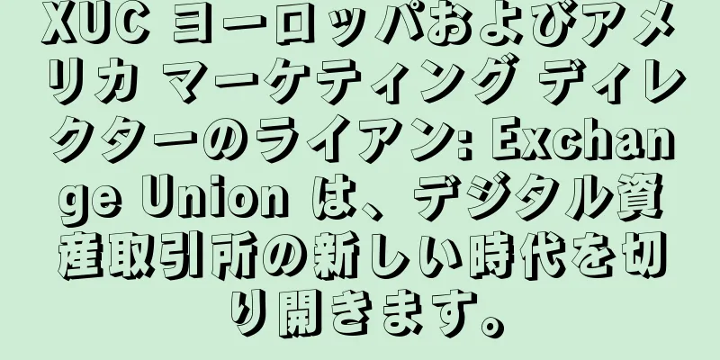 XUC ヨーロッパおよびアメリカ マーケティング ディレクターのライアン: Exchange Union は、デジタル資産取引所の新しい時代を切り開きます。