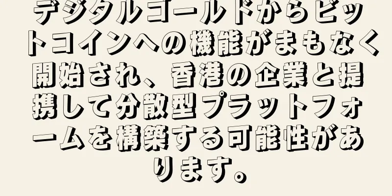 デジタルゴールドからビットコインへの機能がまもなく開始され、香港の企業と提携して分散型プラットフォームを構築する可能性があります。