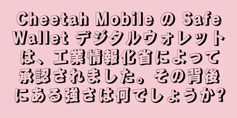 Cheetah Mobile の SafeWallet デジタルウォレットは、工業情報化省によって承認されました。その背後にある強さは何でしょうか?
