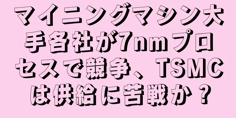 マイニングマシン大手各社が7nmプロセスで競争、TSMCは供給に苦戦か？