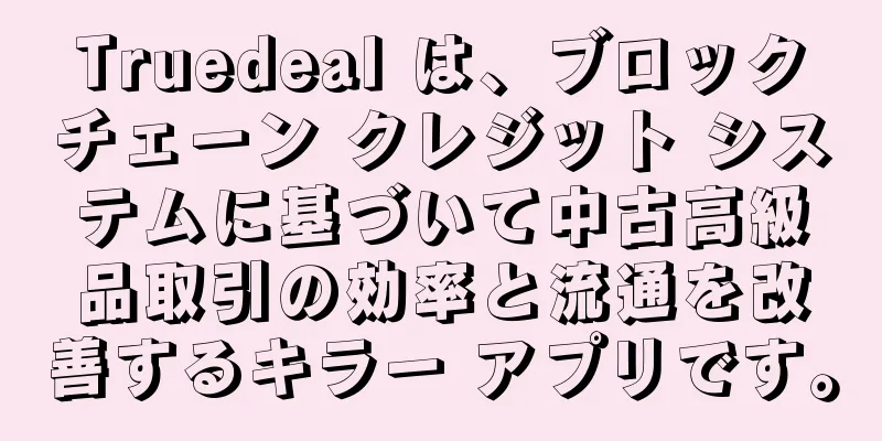 Truedeal は、ブロックチェーン クレジット システムに基づいて中古高級品取引の効率と流通を改善するキラー アプリです。