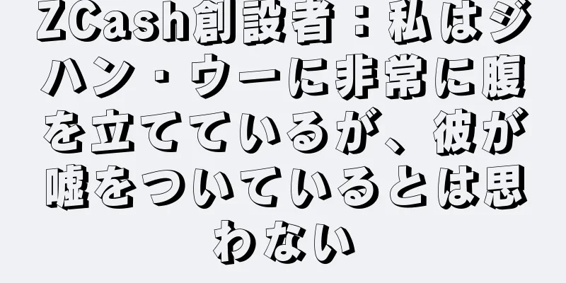 ZCash創設者：私はジハン・ウーに非常に腹を立てているが、彼が嘘をついているとは思わない