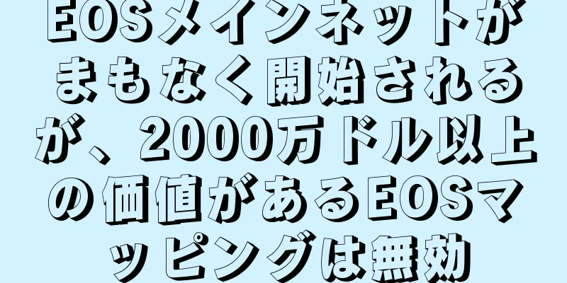 EOSメインネットがまもなく開始されるが、2000万ドル以上の価値があるEOSマッピングは無効
