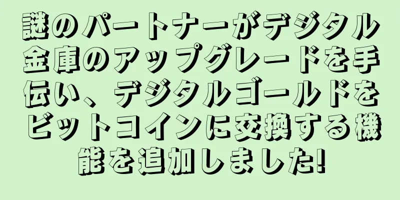 謎のパートナーがデジタル金庫のアップグレードを手伝い、デジタルゴールドをビットコインに交換する機能を追加しました!
